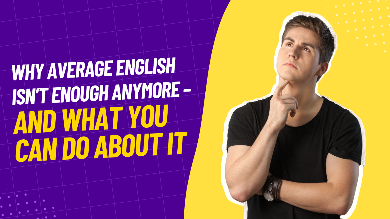 Why Average English Isn’t Enough Anymore – And What You Can Do About It