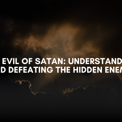The Evil of Satan: Understanding and Defeating the Hidden Enemy